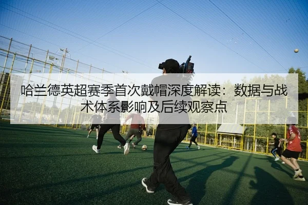 哈兰德英超赛季首次戴帽深度解读：数据与战术体系影响及后续观察点