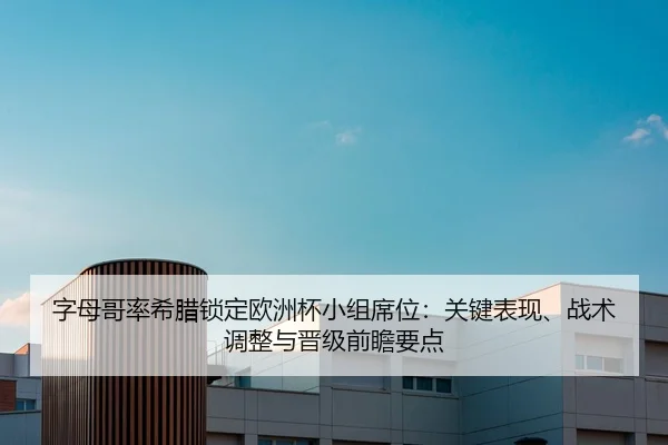 字母哥率希腊锁定欧洲杯小组席位：关键表现、战术调整与晋级前瞻要点